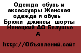 Одежда, обувь и аксессуары Женская одежда и обувь - Брюки, джинсы, шорты. Ненецкий АО,Белушье д.